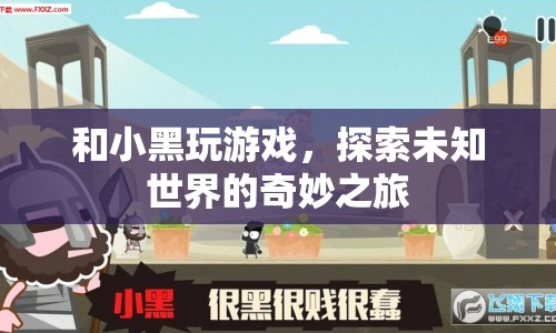 探索未知世界的奇妙之旅，與小黑共玩游戲