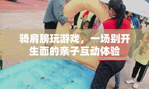 騎肩膀玩游戲，親子互動(dòng)新體驗(yàn)