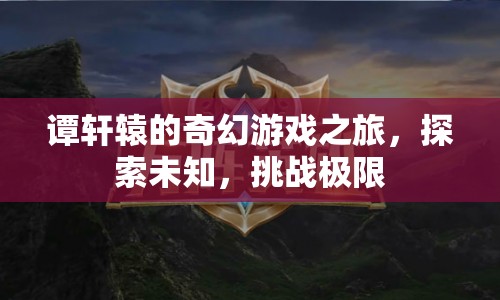 譚軒轅的奇幻冒險，探索未知，挑戰(zhàn)極限