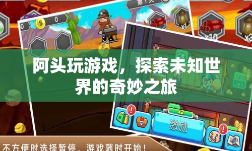 阿頭玩游戲，探索未知世界的奇妙之旅
