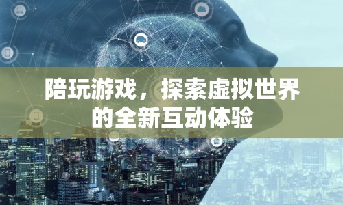探索虛擬世界的全新互動(dòng)體驗(yàn)，陪玩游戲引領(lǐng)風(fēng)潮