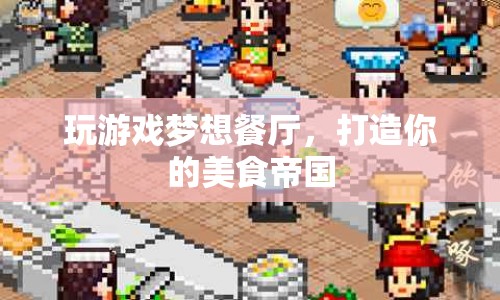 打造美食帝國，在夢想餐廳游戲中實現(xiàn)你的美食夢想