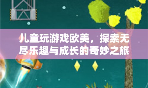 歐美兒童游戲，探索樂(lè)趣與成長(zhǎng)的奇妙之旅