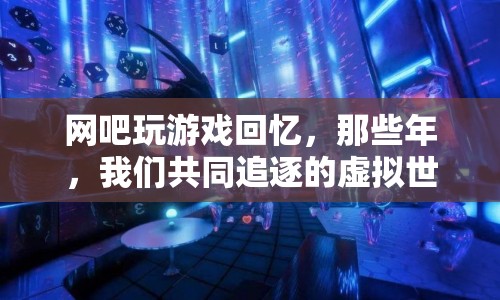 那些年，我們共同追逐的虛擬世界，回憶在網(wǎng)吧玩游戲的日子