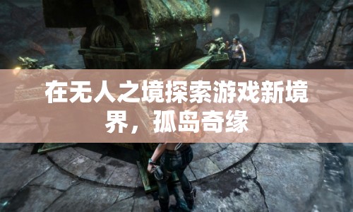 孤島奇緣，探索無人之境的游戲新境界