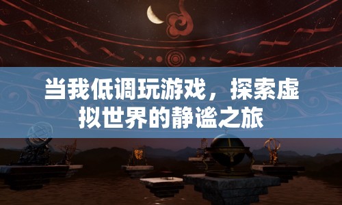 低調探索，虛擬世界的靜謐之旅