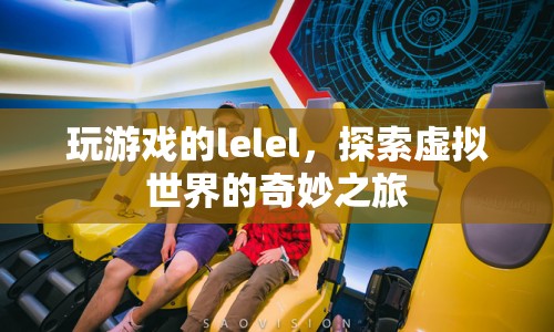 探索虛擬世界的奇妙之旅，lelel的冒險(xiǎn)之旅
