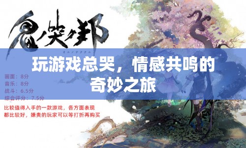 情感共鳴的奇妙之旅，為何玩游戲時總會讓人落淚？