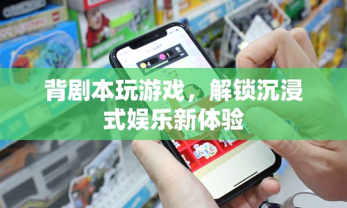 背劇本解鎖沉浸式娛樂(lè)新體驗(yàn)