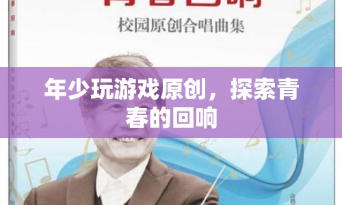 探索青春的回響，年少玩游戲原創(chuàng)