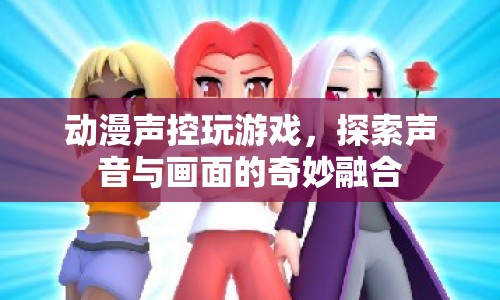 聲控動漫游戲，探索聲音與畫面的奇妙融合