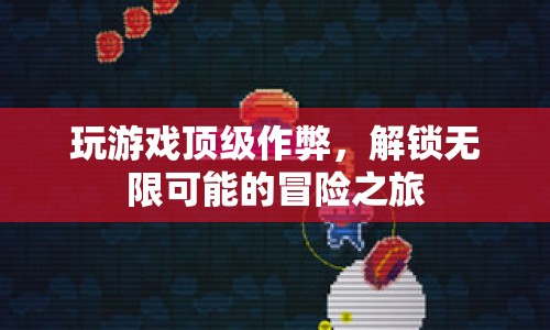 解鎖無限可能的冒險(xiǎn)之旅，游戲頂級(jí)作弊揭秘