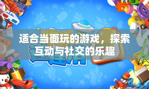 探索互動與社交的樂趣，適合當面玩的游戲
