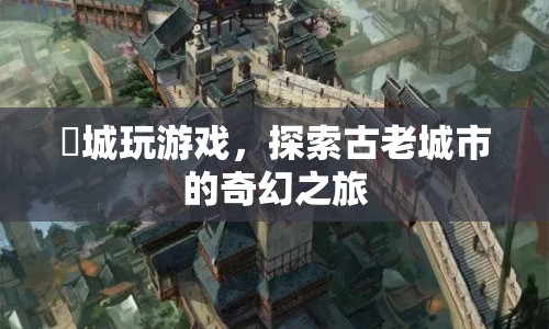 旻城，探索古老城市的奇幻之旅