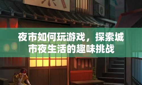 探索城市夜生活，夜市游戲挑戰(zhàn)等你來！
