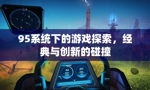 95系統(tǒng)下的游戲探索，經(jīng)典與創(chuàng)新的激情碰撞