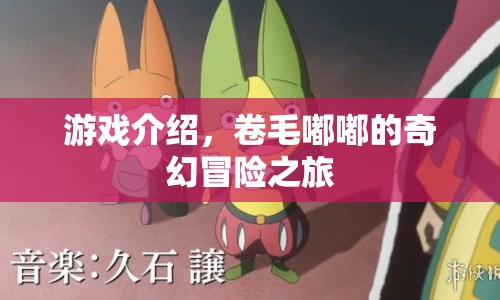 卷毛嘟嘟的奇幻冒險(xiǎn)之旅，一場(chǎng)精彩絕倫的游戲之旅