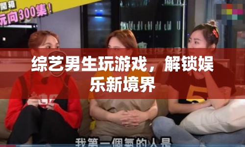 解鎖娛樂(lè)新境界，綜藝男生玩游戲