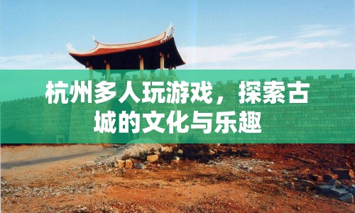 杭州古城探索，多人游戲與文化樂(lè)趣的交融