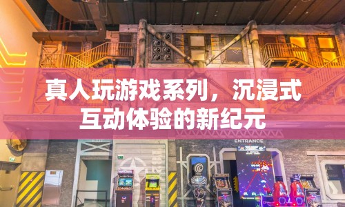 沉浸式互動(dòng)體驗(yàn)新紀(jì)元，真人玩游戲系列