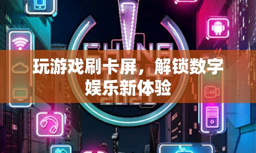 解鎖數(shù)字娛樂(lè)新體驗(yàn)，游戲刷卡屏