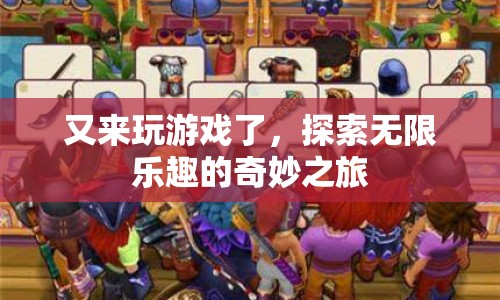 探索無(wú)限樂(lè)趣的奇妙之旅，再次啟程，游戲新體驗(yàn)！