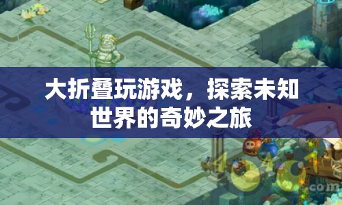 大折疊玩游戲，探索未知世界的奇妙之旅