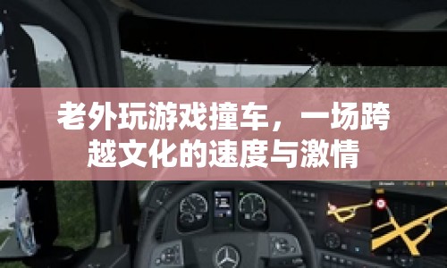 老外撞車(chē)游戲，跨文化碰撞的速度與激情