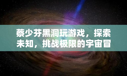 蔡少芬黑洞冒險(xiǎn)，探索宇宙極限的挑戰(zhàn)