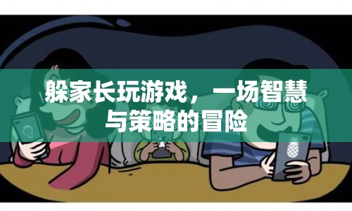 躲家長(zhǎng)玩游戲，一場(chǎng)智慧與策略的冒險(xiǎn)之旅