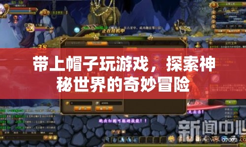 探索神秘世界，戴上帽子開啟奇妙冒險