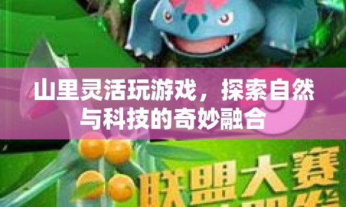 探索自然與科技的奇妙融合，山里靈活玩游戲
