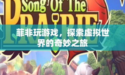 探索虛擬世界的奇妙之旅，菲非的游戲之旅