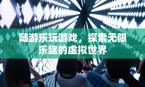 探索無限樂趣，隨游樂玩游戲，暢游虛擬世界