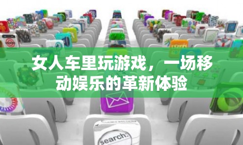 女人車?yán)锿嬗螒?，革新移動娛樂體驗