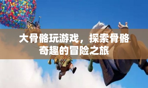大骨骼的冒險(xiǎn)之旅，探索骨骼的奇妙世界