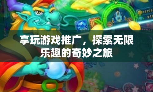 探索無(wú)限樂(lè)趣，享玩游戲推廣的奇妙之旅