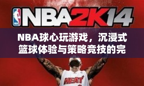 NBA球心，沉浸式籃球體驗(yàn)與策略競(jìng)技的完美碰撞