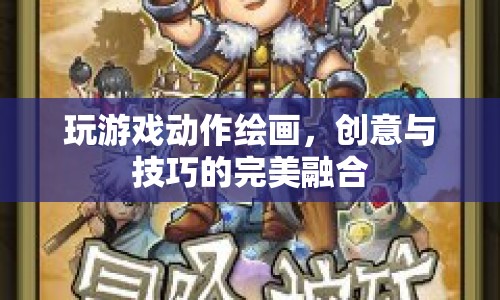 創(chuàng)意與技巧的完美融合，探索游戲動作繪畫的魅力
