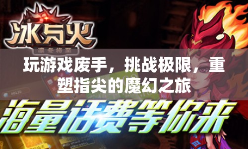 挑戰(zhàn)極限重塑指尖，玩游戲廢手魔幻之旅