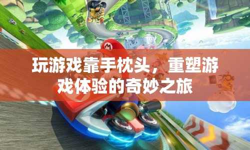 手枕頭，重塑游戲體驗(yàn)的奇妙之旅