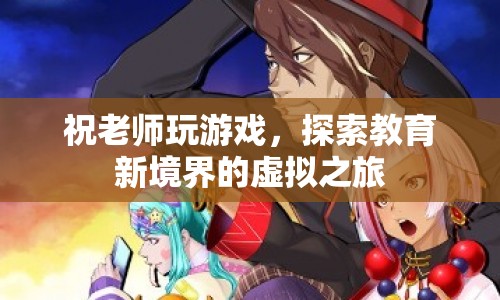 祝老師游戲探索教育新境界，虛擬之旅開啟教育新篇章