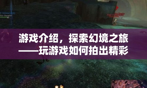 探索幻境之旅，游戲精彩瞬間拍攝指南