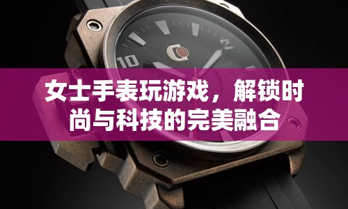 解鎖時(shí)尚與科技的完美融合，女士手表玩游戲新體驗(yàn)