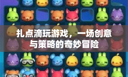 扎點(diǎn)滴玩游戲，創(chuàng)意與策略的奇妙冒險(xiǎn)