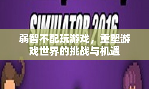 重塑游戲世界，挑戰(zhàn)與機(jī)遇中的弱智玩家權(quán)益