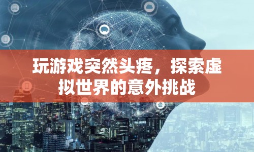 玩游戲引發(fā)頭疼，虛擬世界的意外挑戰(zhàn)