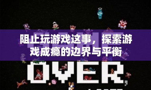 探索游戲成癮的邊界與平衡，如何有效阻止過度游戲？