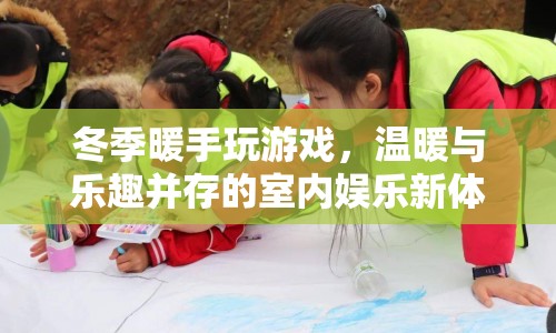 冬季室內(nèi)娛樂新體驗，暖手玩游戲，溫暖與樂趣并存