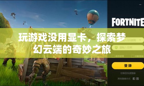 探索夢幻云端的奇妙之旅，無顯卡也能暢玩游戲